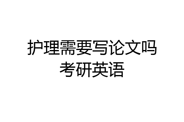 护理需要写论文吗考研英语