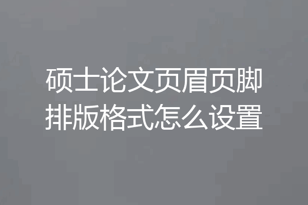 硕士论文页眉页脚排版格式怎么设置