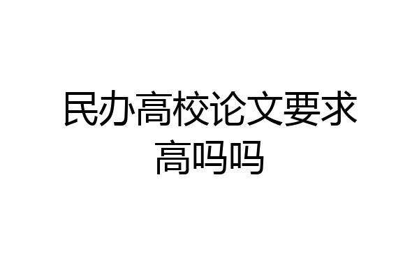 民办高校论文要求高吗吗