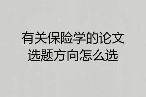 有关保险学的论文选题方向怎么选