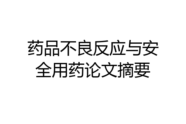 药品不良反应与安全用药论文摘要