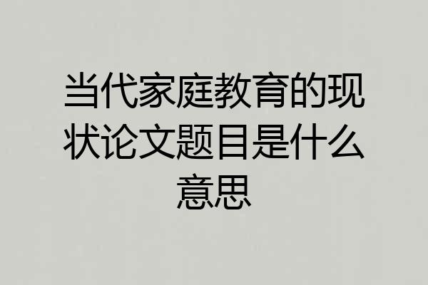当代家庭教育的现状论文题目是什么意思