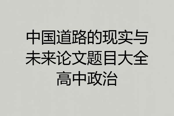 中国道路的现实与未来论文题目大全高中政治