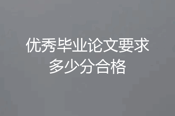 优秀毕业论文要求多少分合格