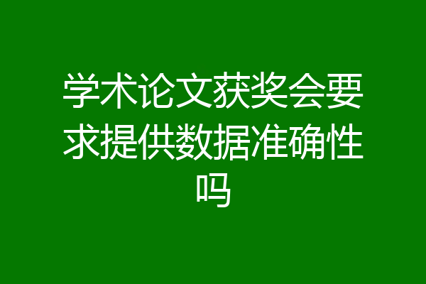 学术论文获奖会要求提供数据准确性吗