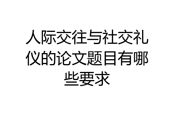 人际交往与社交礼仪的论文题目有哪些要求