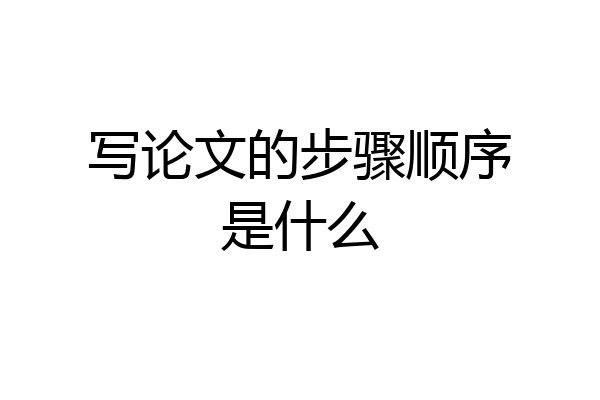 写论文的步骤顺序是什么