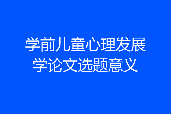 学前儿童心理发展学论文选题意义