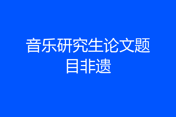 音乐研究生论文题目非遗