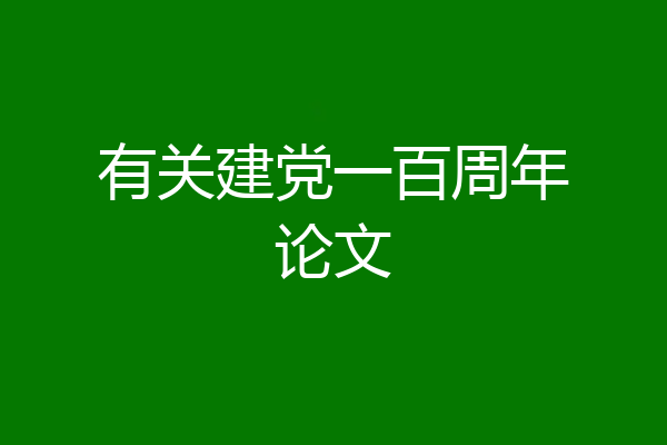 有关建党一百周年论文