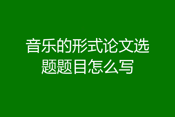 音乐的形式论文选题题目怎么写