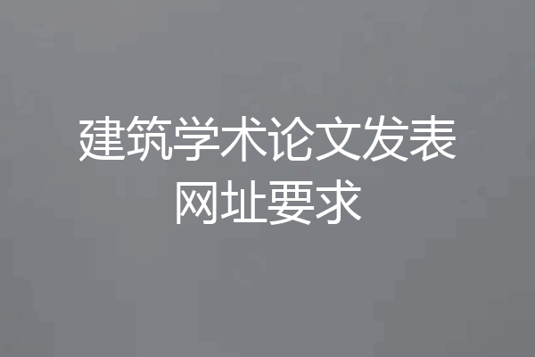 建筑学术论文发表网址要求