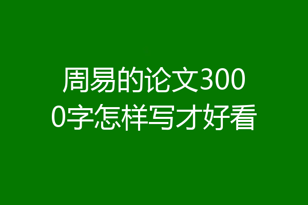 周易的论文3000字怎样写才好看