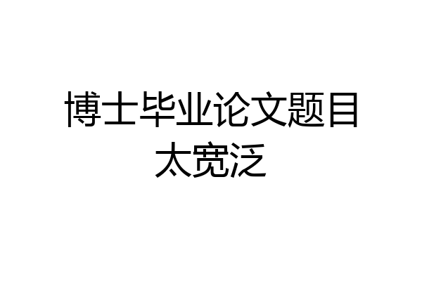 博士毕业论文题目太宽泛