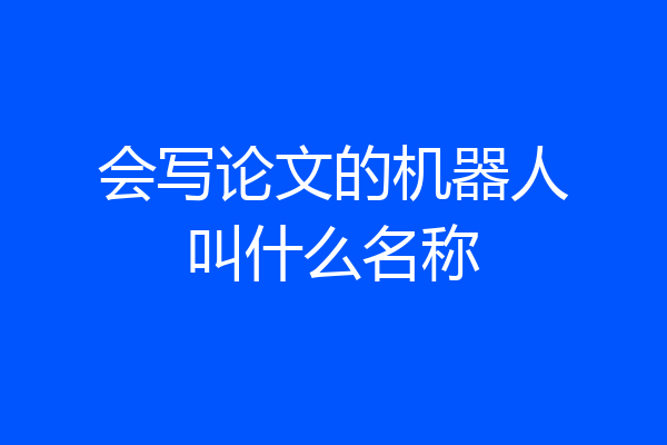 会写论文的机器人叫什么名称