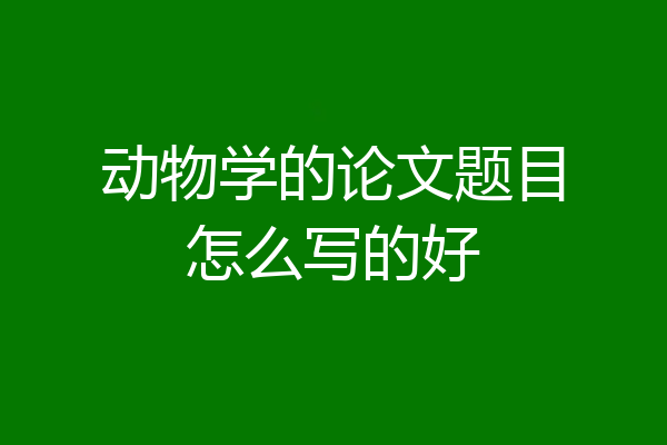 动物学的论文题目怎么写的好