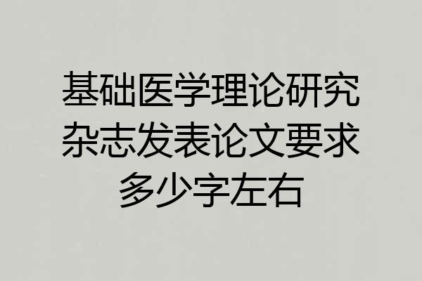 基础医学理论研究杂志发表论文要求多少字左右