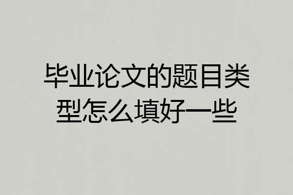 毕业论文的题目类型怎么填好一些
