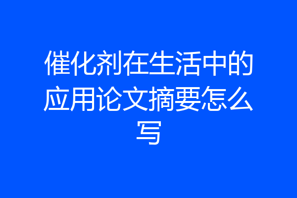 催化剂在生活中的应用论文摘要怎么写