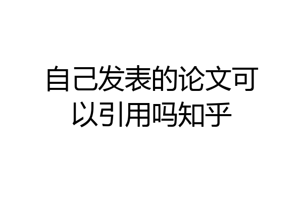 自己发表的论文可以引用吗知乎