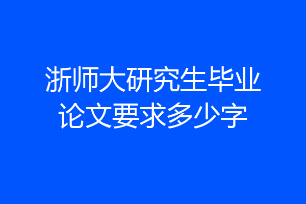 浙师大研究生毕业论文要求多少字