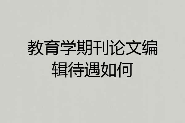 教育学期刊论文编辑待遇如何