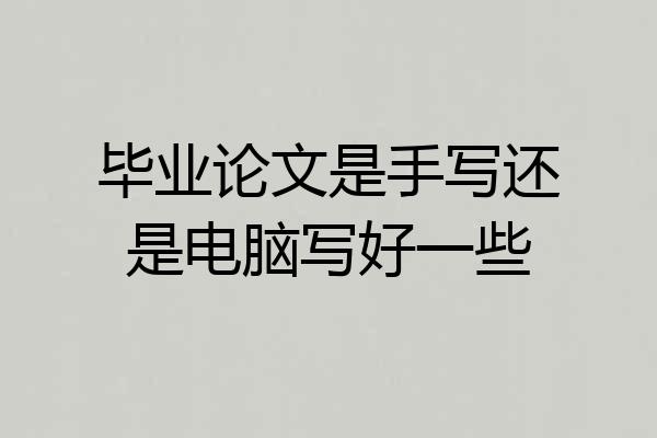毕业论文是手写还是电脑写好一些