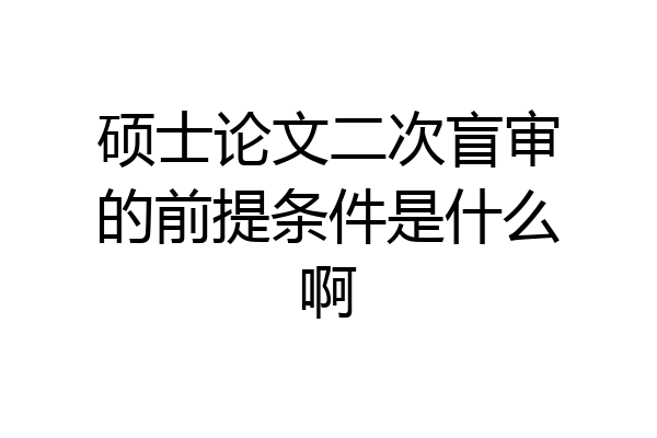 硕士论文二次盲审的前提条件是什么啊