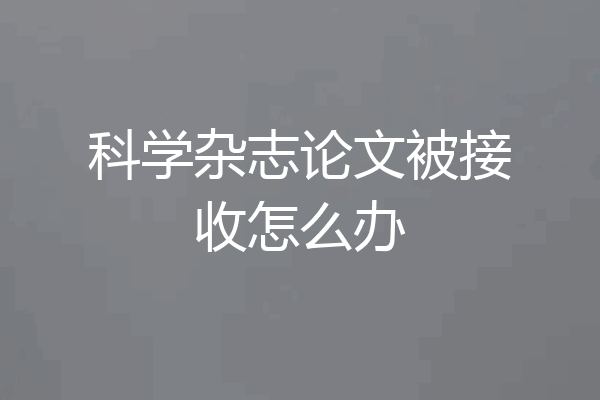 科学杂志论文被接收怎么办