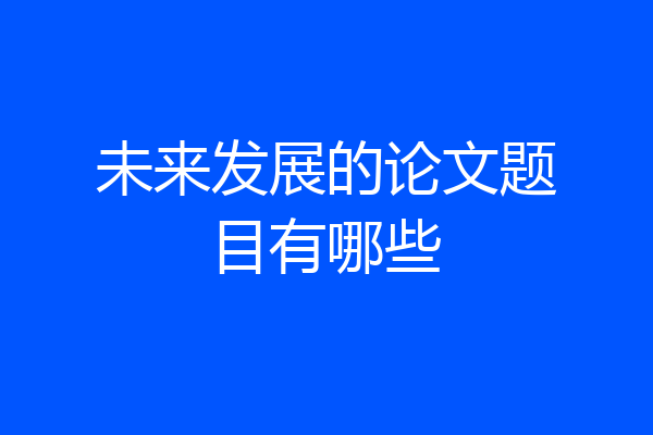 未来发展的论文题目有哪些