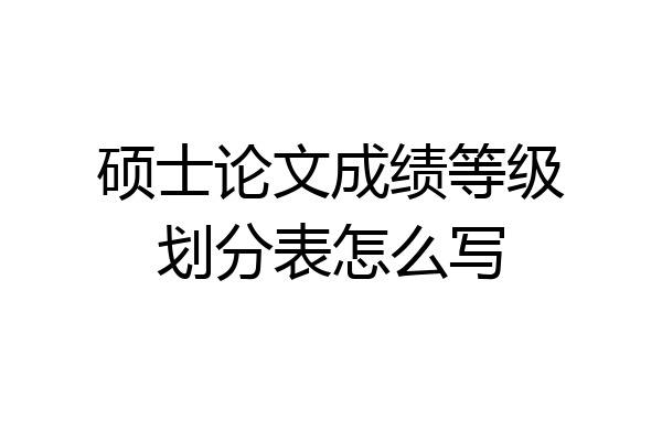 硕士论文成绩等级划分表怎么写