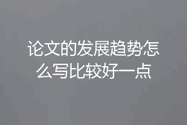 论文的发展趋势怎么写比较好一点