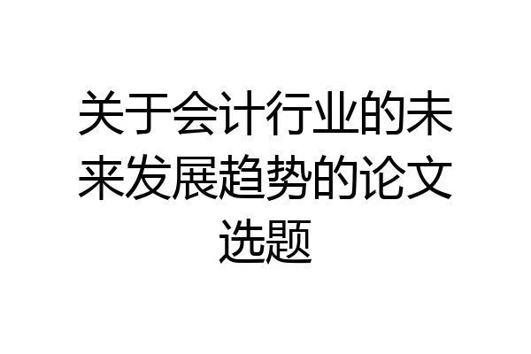 关于会计行业的未来发展趋势的论文选题