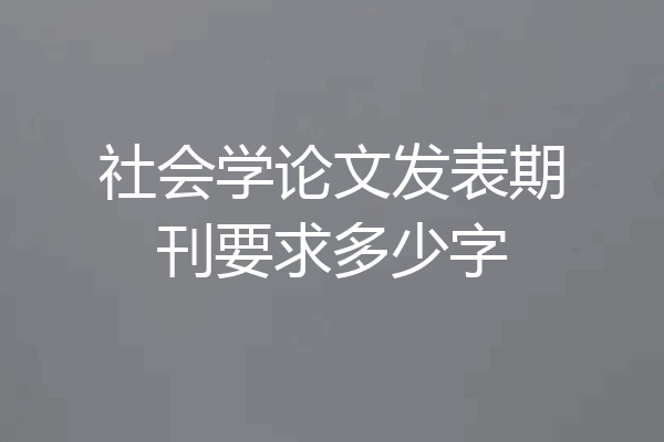 社会学论文发表期刊要求多少字