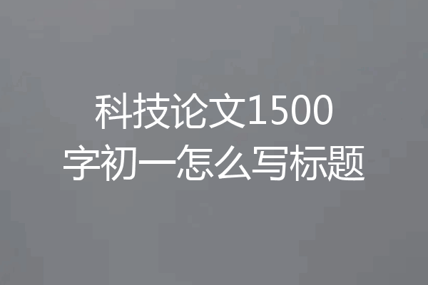 科技论文1500字初一怎么写标题