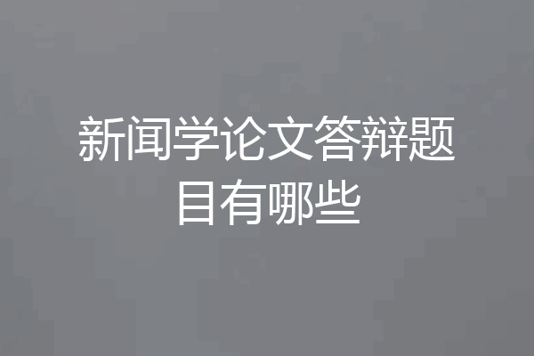 新闻学论文答辩题目有哪些