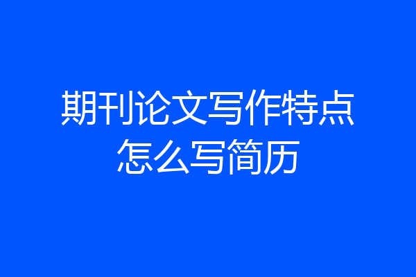 期刊论文写作特点怎么写简历