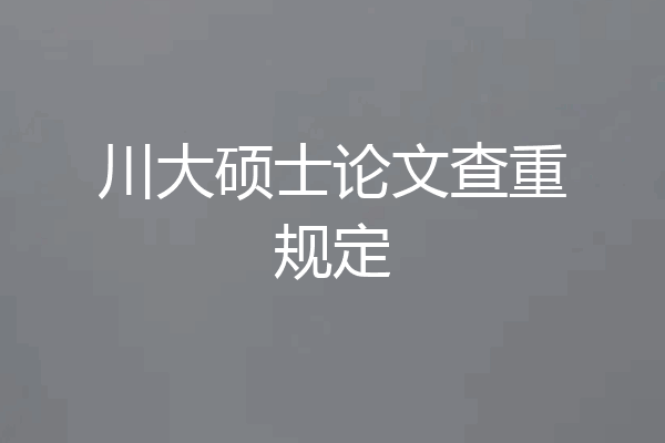 川大硕士论文查重规定