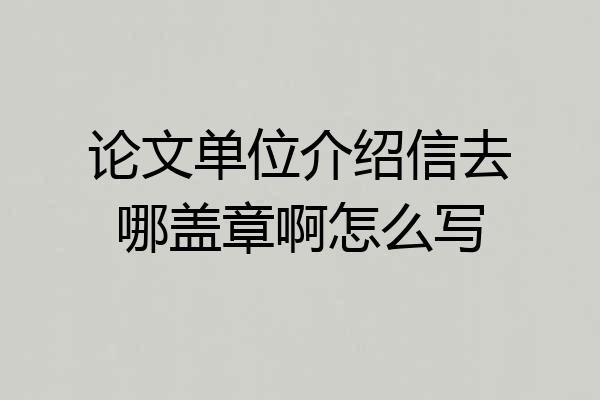 论文单位介绍信去哪盖章啊怎么写