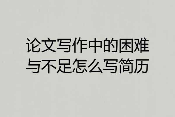 论文写作中的困难与不足怎么写简历