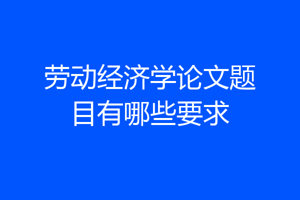 劳动经济学论文题目有哪些要求