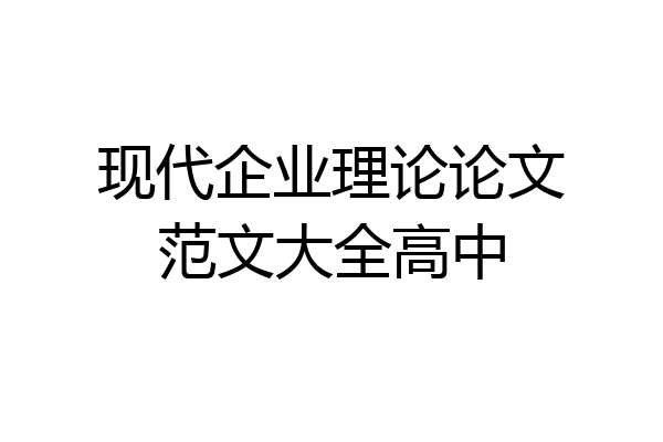 现代企业理论论文范文大全高中