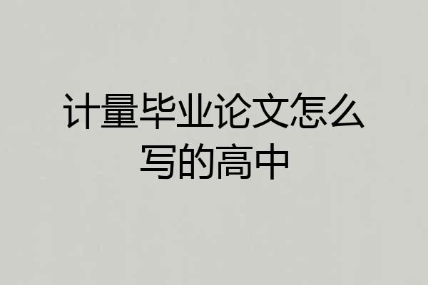 计量毕业论文怎么写的高中