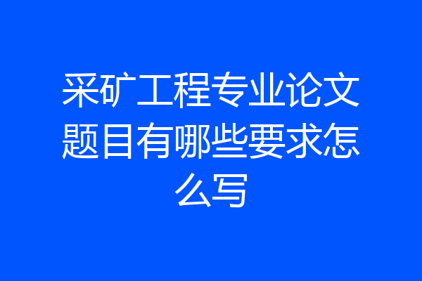 采矿工程专业论文题目有哪些要求怎么写