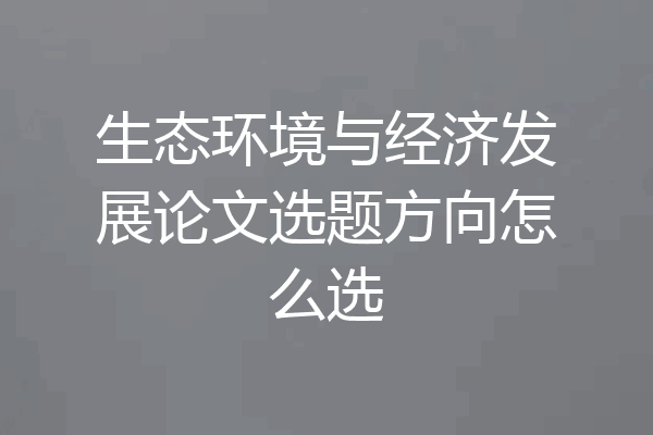 生态环境与经济发展论文选题方向怎么选