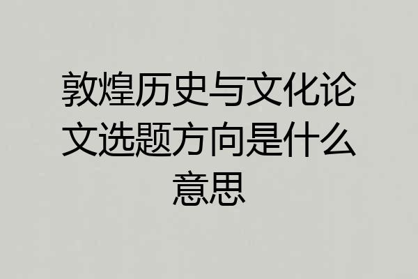 敦煌历史与文化论文选题方向是什么意思