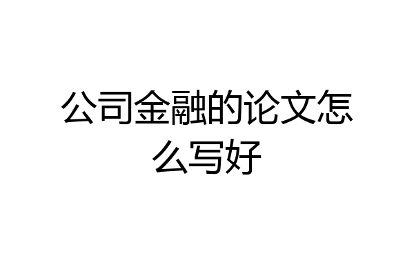 公司金融的论文怎么写好