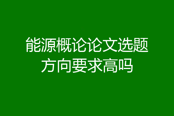 能源概论论文选题方向要求高吗