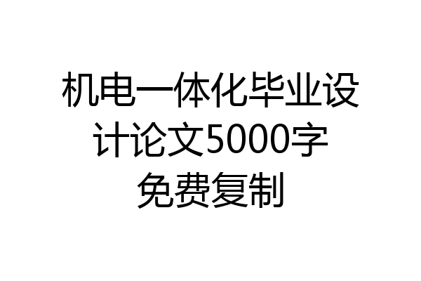 机电一体化毕业设计论文5000字免费复制