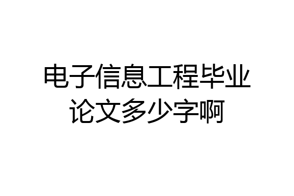 电子信息工程毕业论文多少字啊